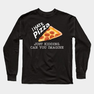 Pizza - I have pizza just kidding can you imagine Long Sleeve T-Shirt